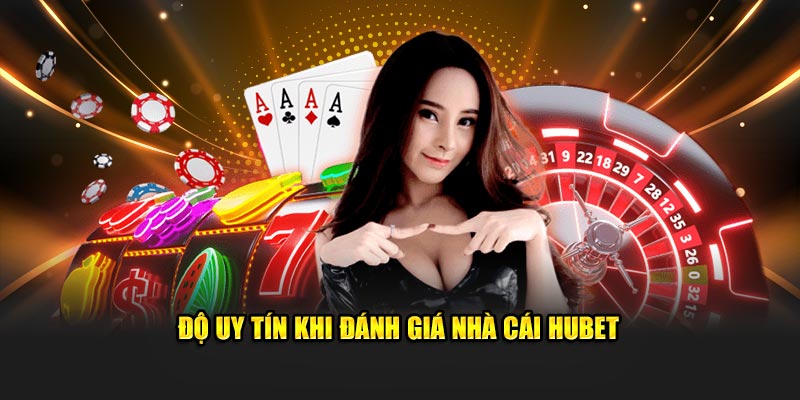 Độ uy tín khi đánh giá nhà cái Hubet